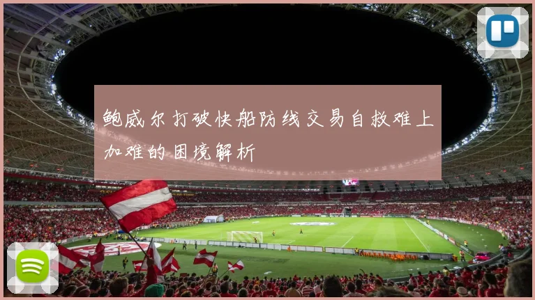 鲍威尔打破快船防线交易自救难上加难的困境解析