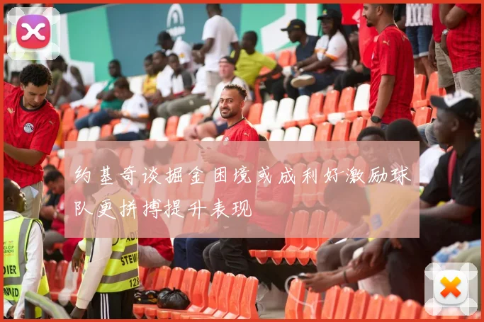 约基奇谈掘金困境或成利好激励球队更拼搏提升表现