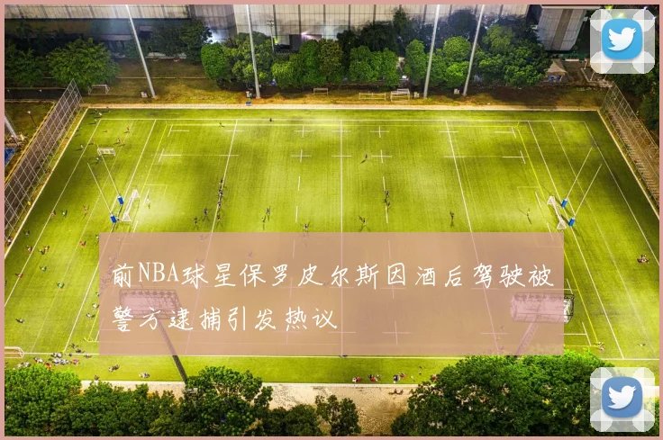 前NBA球星保罗皮尔斯因酒后驾驶被警方逮捕引发热议