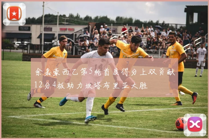 余嘉豪西乙第5轮首度得分上双贡献12分4板助力坎塔布里亚大胜