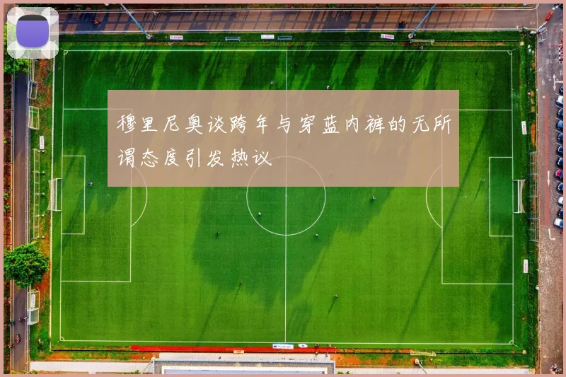 穆里尼奥谈跨年与穿蓝内裤的无所谓态度引发热议