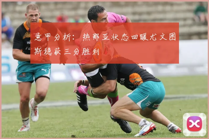 意甲分析：热那亚状态回暖尤文图斯稳获三分胜利