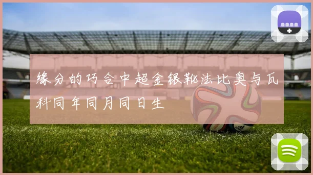 缘分的巧合中超金银靴法比奥与瓦科同年同月同日生
