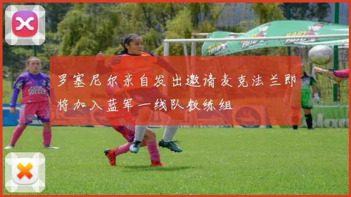 罗塞尼尔亲自发出邀请麦克法兰即将加入蓝军一线队教练组