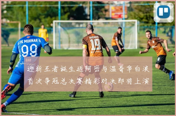 迎新王者诞生迈阿密与温哥华白浪首次争冠总决赛精彩对决即将上演