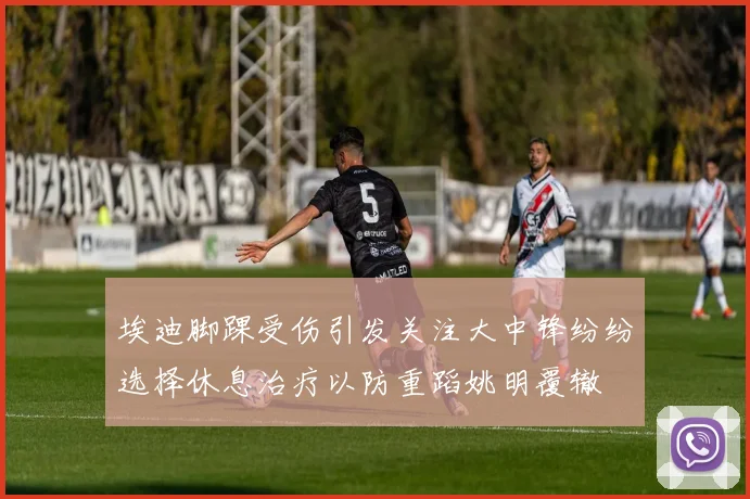埃迪脚踝受伤引发关注大中锋纷纷选择休息治疗以防重蹈姚明覆辙